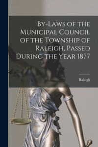 By-laws of the Municipal Council of the Township of Raleigh, Passed During the Year 1877 [microform]