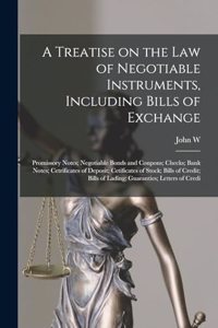 A Treatise on the law of Negotiable Instruments, Including Bills of Exchange; Promissory Notes; Negotiable Bonds and Coupons; Checks; Bank Notes; Cetrificates of Deposit; Cetificates of Stock; Bills of Credit; Bills of Lading; Guaranties; Letters o