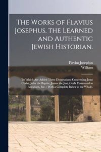 Works of Flavius Josephus, the Learned and Authentic Jewish Historian.