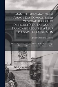Manuel Grammatical À L'usage Des Compositeurs Typographes, Ou Les Difficultés De La Langue Française Réduites À Leur Plus Simple Expression