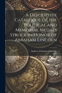 Descriptive Catalogue of the Political and Memorial Medals Struck in Honor of Abraham Lincoln