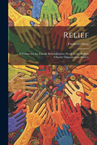 Relief; a Primer for the Family Rehabilitation Work of the Buffalo Charity Organization Society