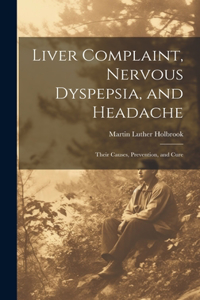 Liver Complaint, Nervous Dyspepsia, and Headache: Their Causes, Prevention, and Cure