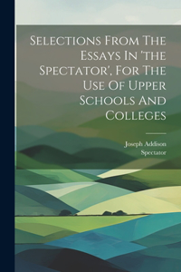 Selections From The Essays In 'the Spectator', For The Use Of Upper Schools And Colleges