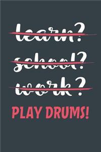 Learn? School? Work? Play Drums!