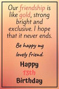 Our Friendship is Like Gold Bright and Exclusive Happy 13th Birthday