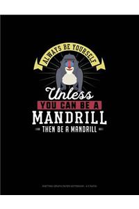 Always Be Yourself Unless You Can Be A Mandrill Then Be A Mandrill