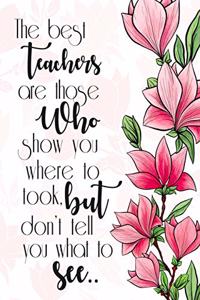 The Best Teachers are those who show you where to look but don't tell you what to see