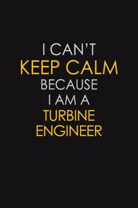 I Can't Keep Calm Because I Am A Turbine Engineer