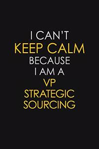 I Can't Keep Calm Because I Am A VP Strategic Sourcing