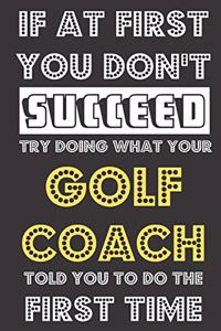 If At First You Don't Succeed Try Doing What Your Golf Coach Told You To Do The First Time
