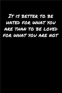 It Is Better To Be Hated For What You Are Than To Be Loved For What You Are Not