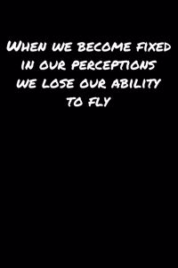 When We Become Fixed In Our Perceptions We Lose Our Ability To Fly