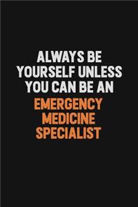 Always Be Yourself Unless You Can Be An Emergency medicine specialist