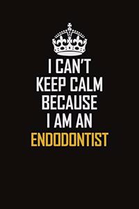 I Can't Keep Calm Because I Am An Endodontist: Motivational Career Pride Quote 6x9 Blank Lined Job Inspirational Notebook Journal