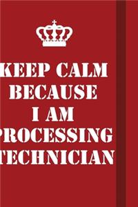 Keep Calm Because I Am Processing Technician