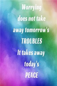 Worrying does not take away tomorrow's TROUBLES It takes away today's PEACE
