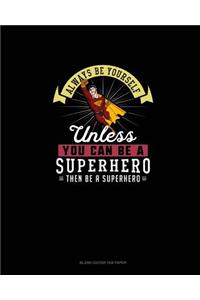Always Be Yourself Unless You Can Be A Superhero Then Be A Superhero