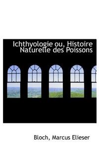 Ichthyologie Ou, Histoire Naturelle Des Poissons