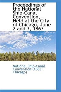 Proceedings of the National Ship-Canal Convention, Held at the City of Chicago, June 2 and 3, 1863