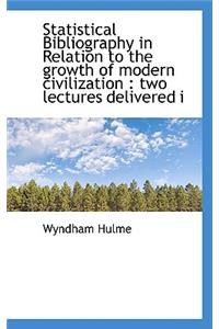 Statistical Bibliography in Relation to the Growth of Modern Civilization: Two Lectures Delivered I