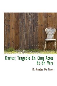 Darius; Trag Die En Cinq Actes Et En Vers