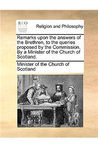 Remarks Upon the Answers of the Brethren, to the Queries Proposed by the Commission. by a Minister of the Church of Scotland.