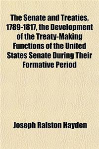 The Senate and Treaties, 1789-1817, the Development of the Treaty-Making Functions of the United States Senate During Their Formative Period