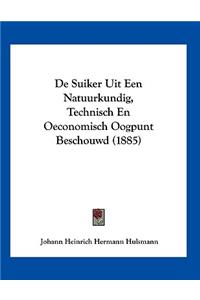 De Suiker Uit Een Natuurkundig, Technisch En Oeconomisch Oogpunt Beschouwd (1885)