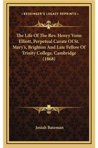 The Life of the REV. Henry Venn Elliott, Perpetual Curate of St. Mary's, Brighton and Late Fellow of Trinity College, Cambridge (1868)