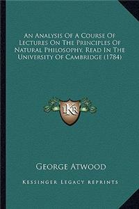 Analysis of a Course of Lectures on the Principles of Natural Philosophy, Read in the University of Cambridge (1784)