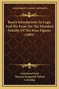 Kant's Introduction to Logic and His Essay on the Mistaken Subtilty of the Four Figures (1885)