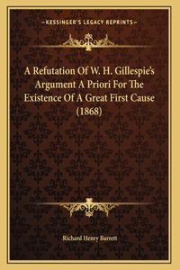 A Refutation Of W. H. Gillespie's Argument A Priori For The Existence Of A Great First Cause (1868)