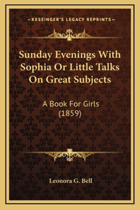 Sunday Evenings With Sophia Or Little Talks On Great Subjects