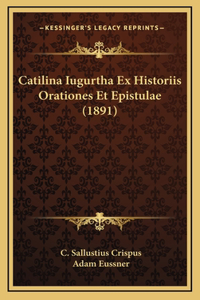 Catilina Iugurtha Ex Historiis Orationes Et Epistulae (1891)