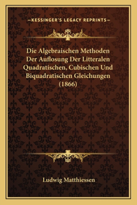 Die Algebraischen Methoden Der Auflosung Der Litteralen Quadratischen, Cubischen Und Biquadratischen Gleichungen (1866)