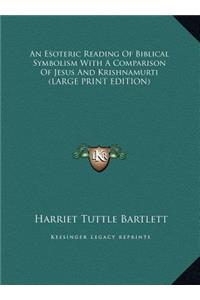 An Esoteric Reading Of Biblical Symbolism With A Comparison Of Jesus And Krishnamurti (LARGE PRINT EDITION)