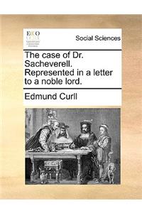The case of Dr. Sacheverell. Represented in a letter to a noble lord.