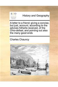 A Letter to a Friend; Giving a Concise, But Just, Account, According to the Advices Hitherto Received, of the Ohio-Defeat; And Pointing Out Also the Many Good Ends