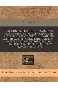 The Contemplation of Mankinde Contayning a Singuler Discourse After the Art of Phisiognomie, on All the Members and Partes of Man. Written by a Worthie Grecian Named Melampus. Englished by Thomas Hyll. (1571)