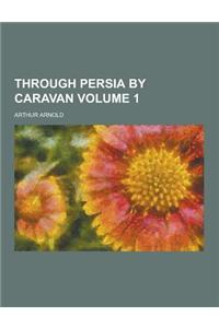 Through Persia by Caravan Volume 1