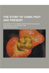 The Story of China Past and Present; A History of the Chinese Empire from the Dawn of Civilization to the Present Time