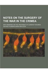 Notes on the Surgery of the War in the Crimea; With Remarks on the Treatment of Gunshot Wounds