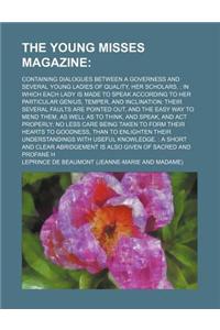 The Young Misses Magazine; Containing Dialogues Between a Governess and Several Young Ladies of Quality, Her Scholars. in Which Each Lady Is Made to S