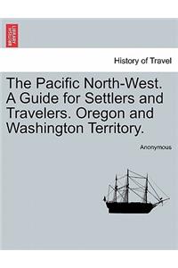 Pacific North-West. a Guide for Settlers and Travelers. Oregon and Washington Territory.