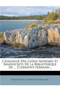 Catalogue Des Livres Imprimes Et Manuscrits de La Bibliotheque de ... Clermont-Ferrand...