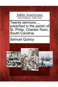 Twenty Sermons ... Preached in the Parish of St. Philip, Charles-Town, South-Carolina.