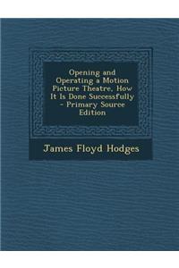 Opening and Operating a Motion Picture Theatre, How It Is Done Successfully