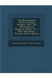 The Miscellaneous Works of Tobias Smollett, M.D.: The Adventures of Peregrine Pickle, PT. 2. Plays and Poems - Primary Source Edition: The Adventures of Peregrine Pickle, PT. 2. Plays and Poems - Primary Source Edition