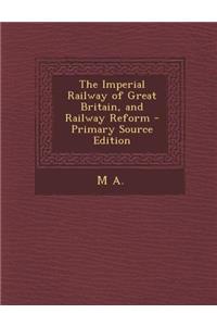 The Imperial Railway of Great Britain, and Railway Reform